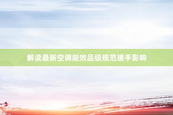 解读最新空调能效品级规范援手影响