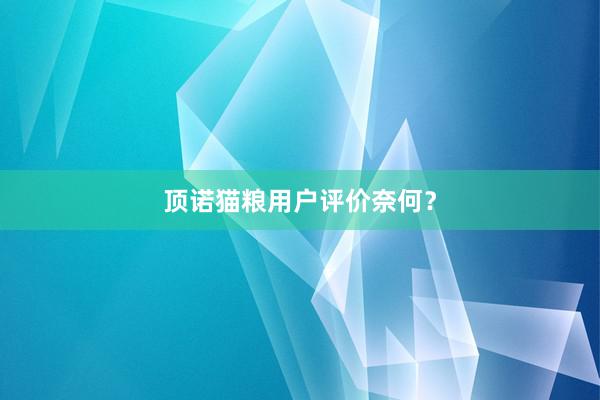 顶诺猫粮用户评价奈何？
