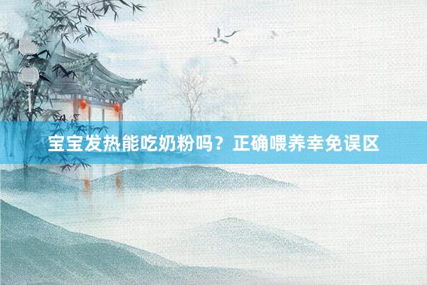 宝宝发热能吃奶粉吗？正确喂养幸免误区