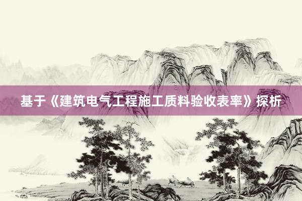 基于《建筑电气工程施工质料验收表率》探析